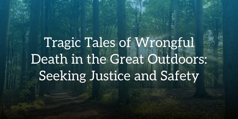 Tragic Tales of Wrongful Death in the Great Outdoors: Seeking Justice and Safety
